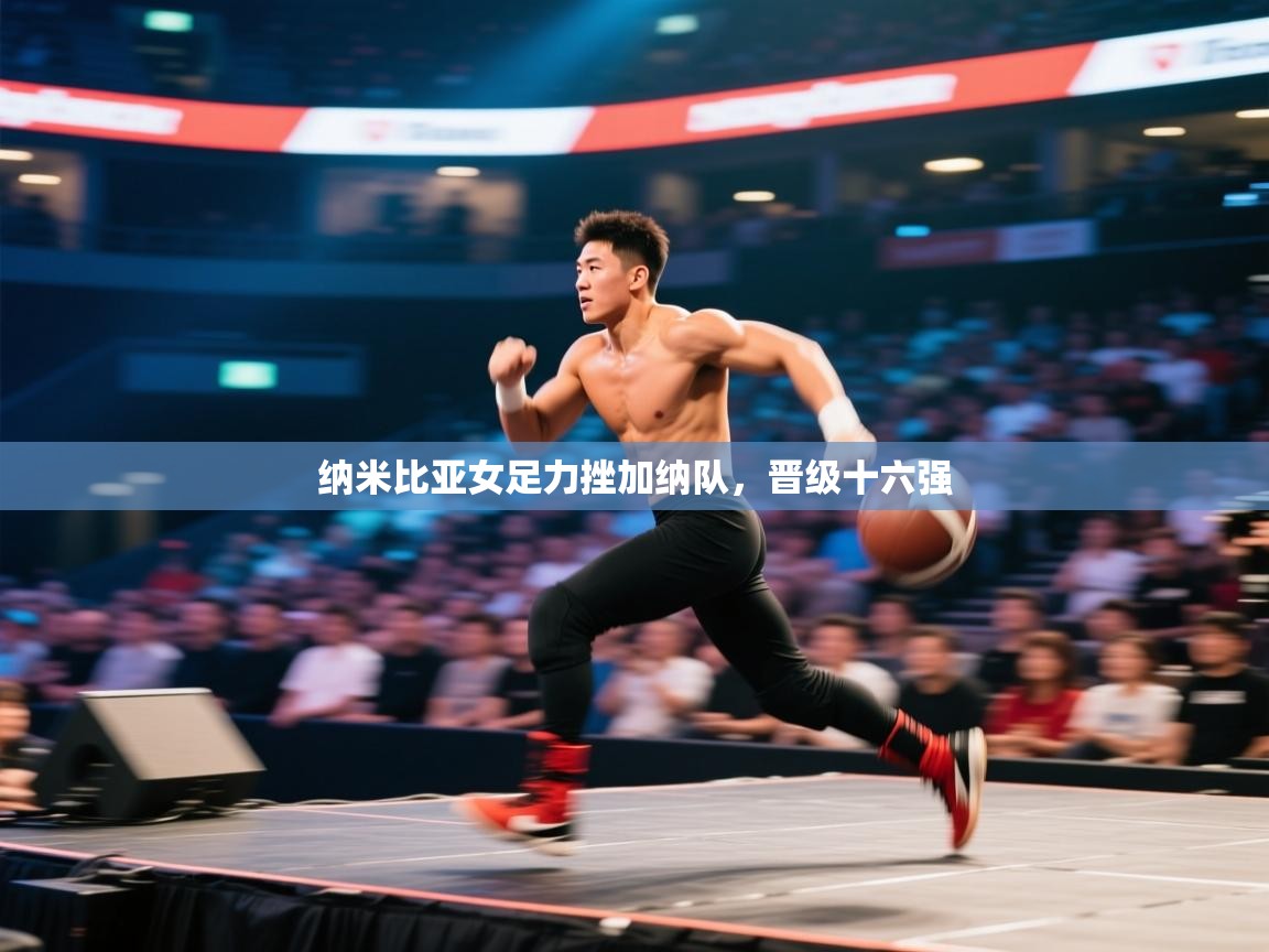 纳米比亚女足力挫加纳队，晋级十六强  第2张