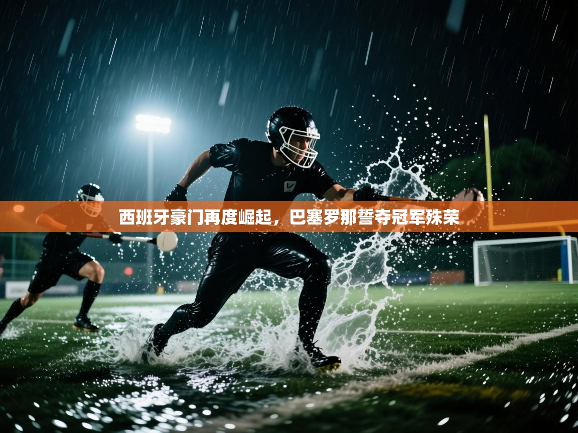 西班牙豪门再度崛起,巴塞罗那誓夺冠军殊荣 第2张