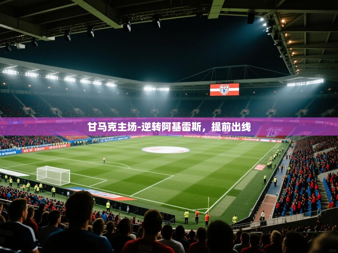 甘马克主场-逆转阿基雷斯，提前出线  第1张