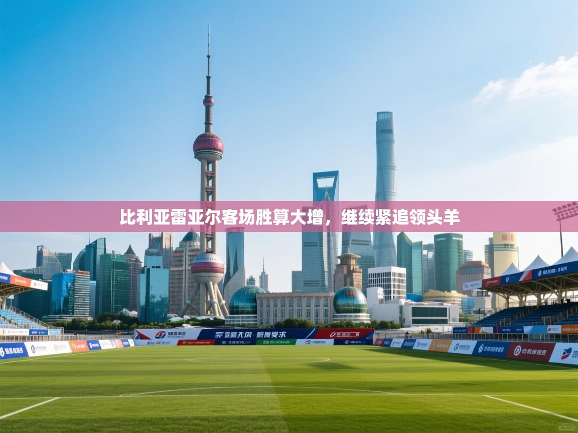 比利亚雷亚尔客场胜算大增,继续紧追领头羊 第1张